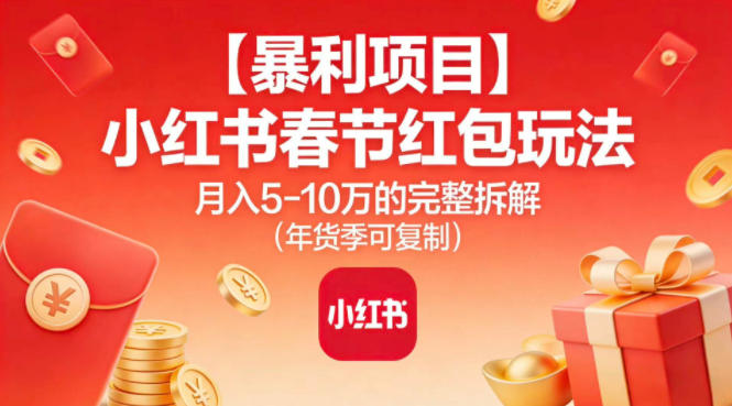【暴利项目】小红书春节红包玩法月入5W的完整拆解(年货季可复制)-heixxmi