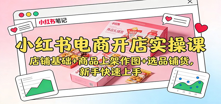 小红书电商开店实操课：店铺基础+商品上架作图+选品铺货，新手快速上手-heixxmi