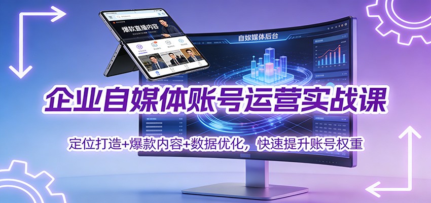 企业自媒体账号运营实战课：定位打造+ 爆款内容+数据优化，快速提升账号权重-heixxmi