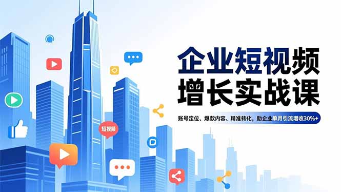 企业短视频增长实战课，账号定位、爆款内容、精准转化，助企业单月引流增收30%+-heixxmi