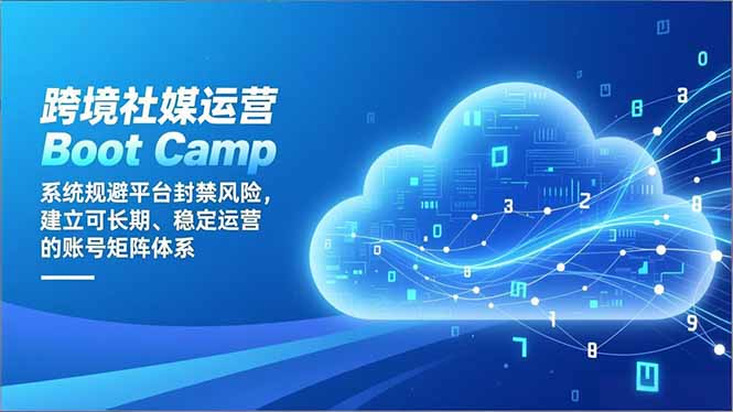 跨境社媒运营Boot Camp：系统规避平台封禁风险，建立可长期、稳定运营的账号矩阵体系-heixxmi