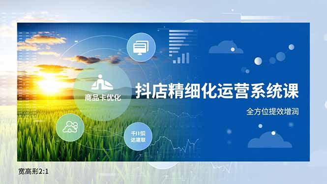 抖店精细化运营系统课，商品卡优化、达人建联、千川投放，全方位提效增润-heixxmi