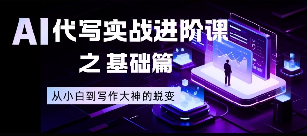 AI代写实战进阶课之基础篇，从小白到写作大神的蜕变【揭秘】-heixxmi