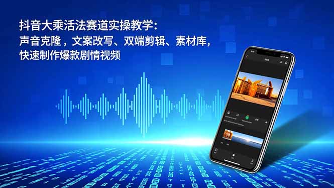 抖音大乘活法赛道实操教学：声音克隆，文案改写、双端剪辑、素材库，快速制作爆款剧情视频-heixxmi