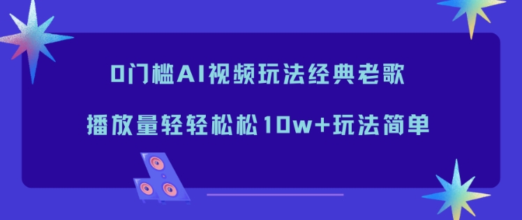 0门槛AI视频玩法经典老歌，播放量轻轻松松10w+玩法简单-heixxmi