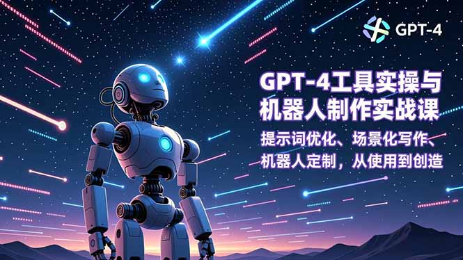 GPT-4工具实操与机器人制作实战课：提示词优化、场景化写作、机器人定制，从使用到创造-heixxmi