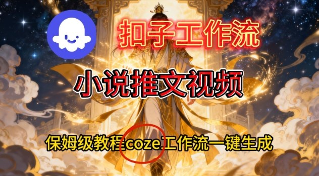 Coze扣子智能体工作流一键生成小说推文视频，保姆级搭建教学-heixxmi