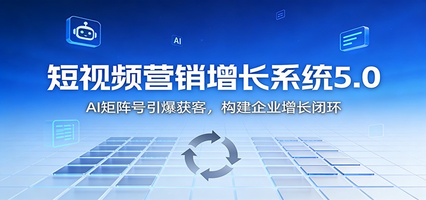 短视频营销增长系统5.0：AI 矩阵号引爆获客，构建企业增长闭环-heixxmi