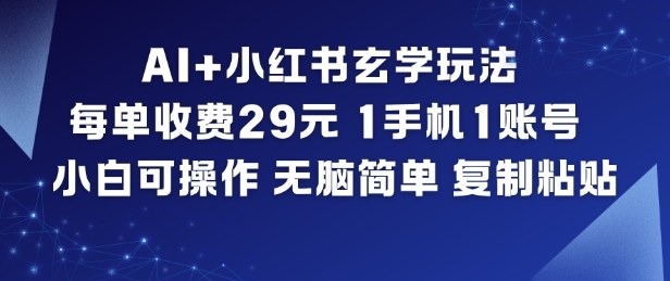 AI+小红书玄学玩法，每单收费29米，1手机1账号，小白可操作，无脑简单复制粘贴-heixxmi