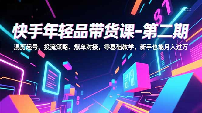 快手年轻品带货课-第二期，混剪起号、投流策略、爆单对接，零基础教学，新手也能月入过万-heixxmi