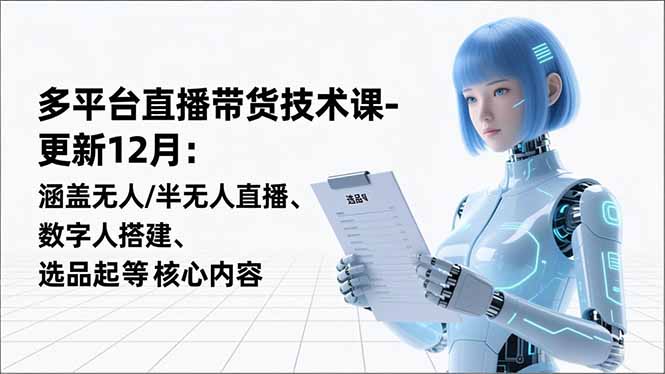 平台直播带货技术课-更新12月：涵盖无人/半无人直播、数字人搭建、选品起号等核心内容-heixxmi