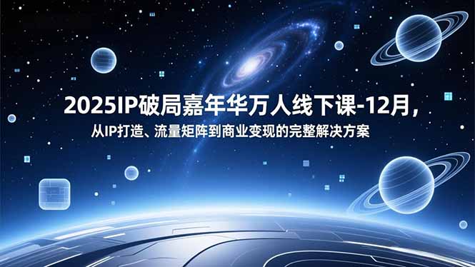 2025IP破局嘉年华万人线下课-12月，从IP打造、流量矩阵到商业变现的完整解决方案-heixxmi