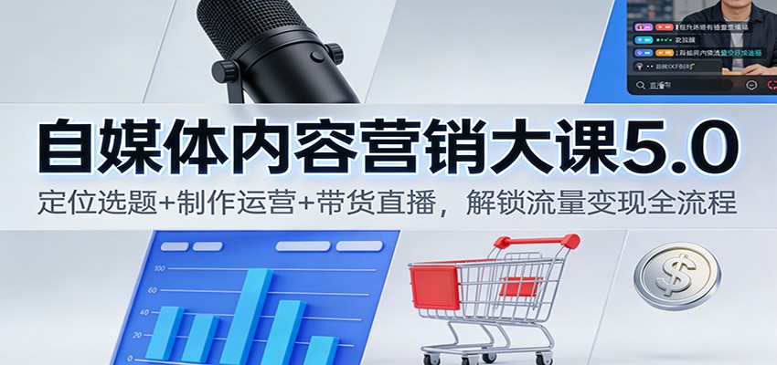 自媒体内容营销大课5.0：定位选题+制作运营+带货直播，解锁流量变现全流程-heixxmi