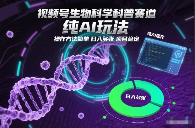 视频号生物科学科普赛道，纯AI玩法，操作方法简单，日入多张，项目稳定-heixxmi