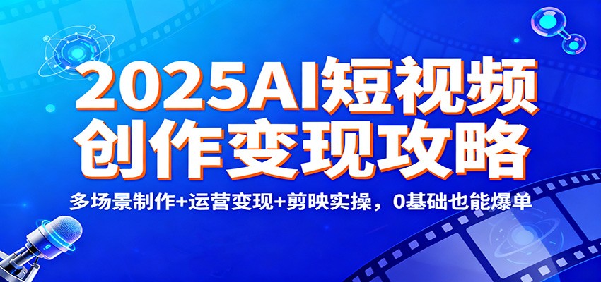 2025AI短视频创作变现攻略：多场景制作+运营变现+剪映实操，0 基础也能爆单-heixxmi