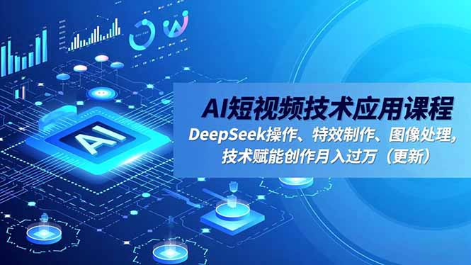 AI短视频技术应用课程，DeepSeek操作、特效制作、图像处理，技术赋能创作月入过万(更新-heixxmi