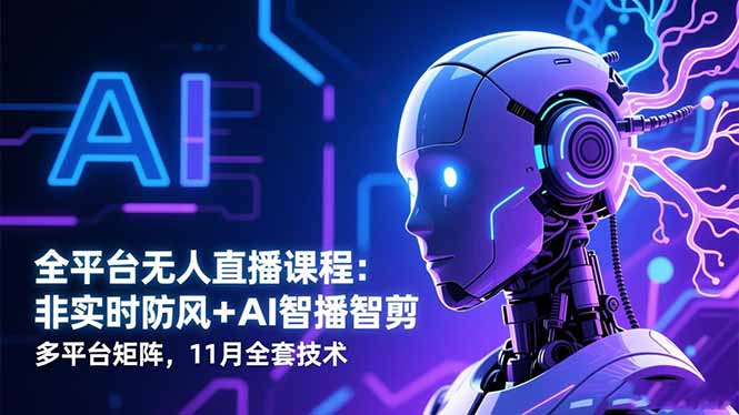 全平台无人直播课程：非实时防风＋AI智播智剪＋多平台矩阵，11月全套技术-heixxmi