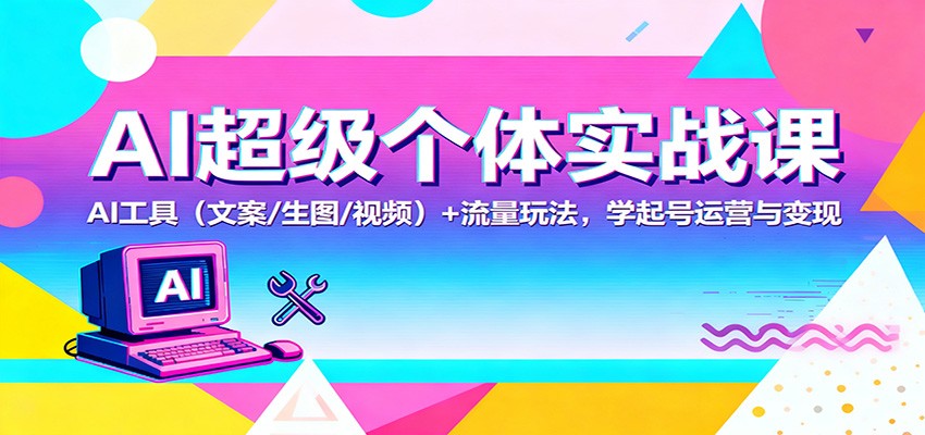 AI超级个体实战课：AI 工具(文案/生图/视频)+ 流量玩法，学起号运营与变现-heixxmi