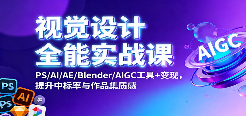 视觉设计全能实战课：PS/AI/AE/Blender/AIGC工具+变现，提升中标率与作品集质感-heixxmi
