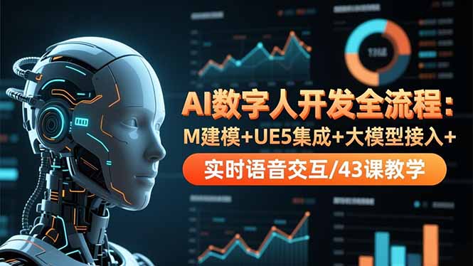 AI数字人开发全流程：M建模+UE5集成+大模型接入+实时语音交互/43课教学-heixxmi
