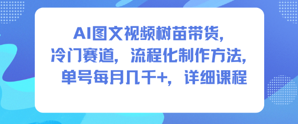 AI图文视频树苗带货，冷门赛道，流程化制作方法，单号每月几K，详细课程-heixxmi