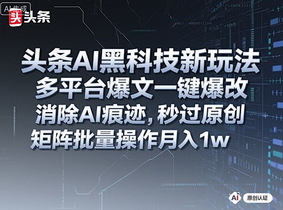 头条AI黑科技新玩法，多平台爆文一键爆改，消除AI痕迹，秒过原创，矩阵批量操作月入1w+【揭秘】-heixxmi