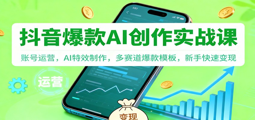 抖音AI爆款创作实战课：账号运营，AI特效制作，多赛道爆款模板，新手快速变现-heixxmi
