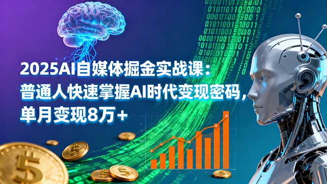 2025AI自媒体掘金实战课：普通人快速掌握AI时代变现密码，单月变现8万+-heixxmi