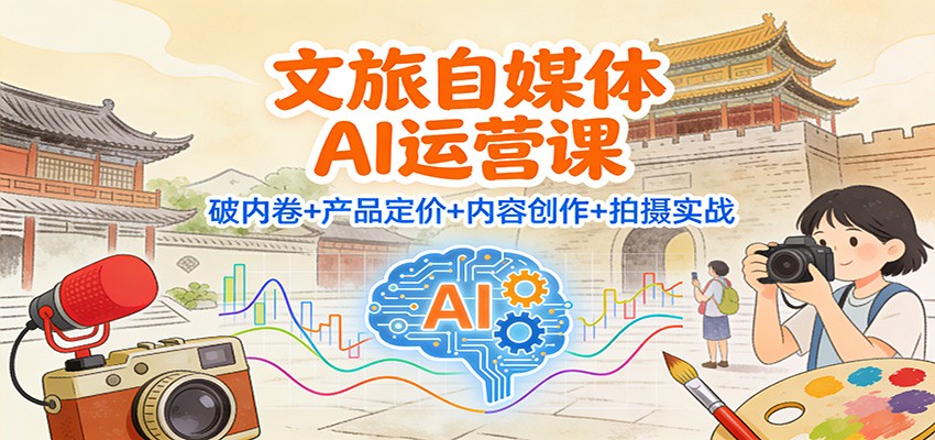 文旅自媒体AI运营课：破内卷+产品定价+内容创作+拍摄实战-heixxmi