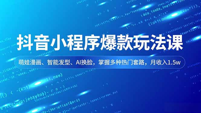 抖音小程序爆款玩法课，萌娃漫画、智能发型、AI换脸，掌握多种热门套路，月收入1.5w-heixxmi