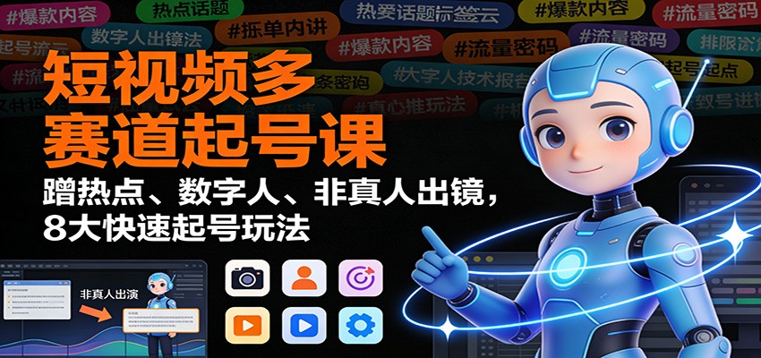 短视频多赛道起号课：蹭热点、数字人、非真人出镜，8大快速起号玩法-heixxmi