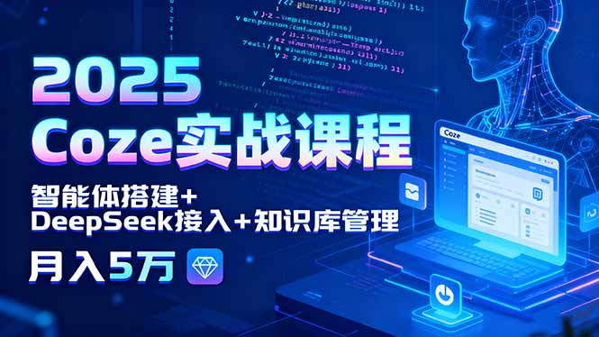 2025 Coze实战课程，智能体搭建+DeepSeek接入+知识库管理，月入5万-heixxmi