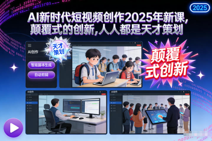 AI新时代短视频创作2025年新课，​颠覆式的创新，人人都是天才策划-heixxmi