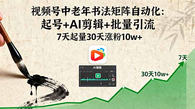 视频号中老年书法矩阵自动化：起号+AI剪辑+批量引流 7天起量30天涨粉10w+-heixxmi