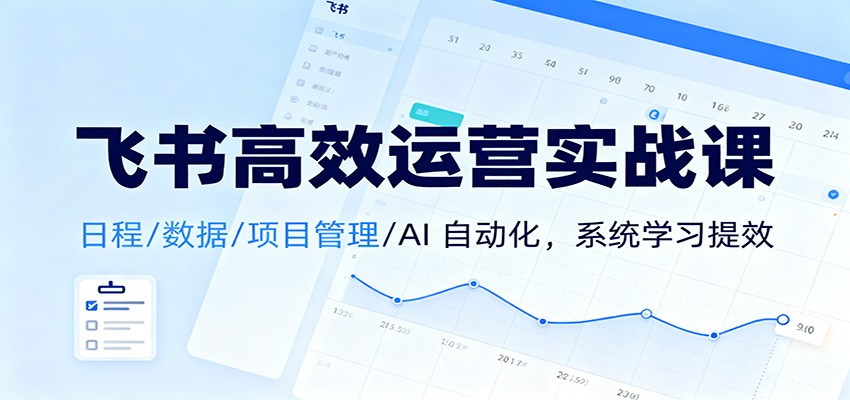 飞书高效运营实战课：日程/数据/项目管理/AI 自动化，系统学习提效-heixxmi