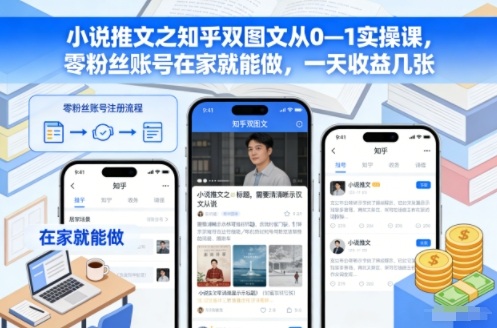 小说推文之知乎双图文从0—1实操课，零粉丝账号在家就能做，一天收益几张-heixxmi