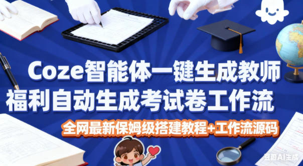 Coze智能体一键生成教师福利自动生成考试试卷工作流，全网最新保姆级搭建教程+工作流源码-heixxmi