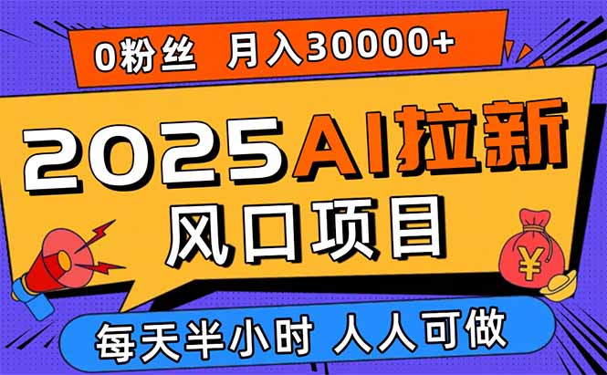 2025AI拉新风口项目，0粉0基础月入30000+新手小白轻松学会-heixxmi