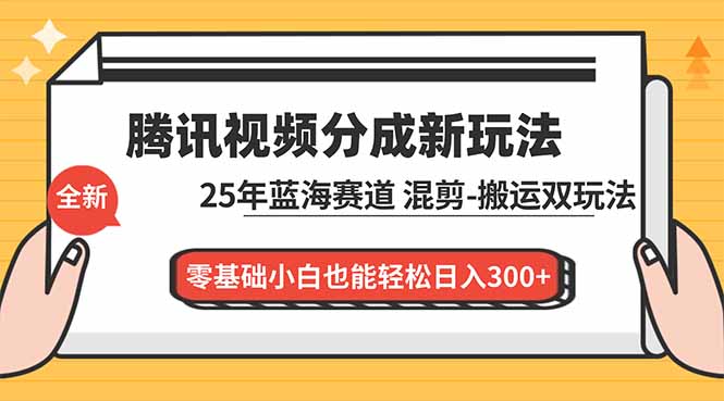 腾讯视频分成计划最新教程：25年蓝海赛道，混剪、搬运双玩法，零基础小白也能轻松日入300+-heixxmi