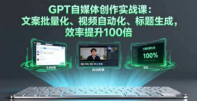 GPT自媒体创作实战课：文案批量化、视频自动化、标题生成，效率提升100倍-heixxmi