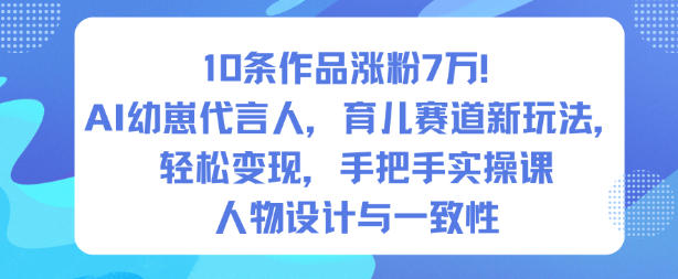 10条作品涨粉7W！AI幼崽代言人，育儿赛道新玩法，轻松变现，手把手实操课-heixxmi