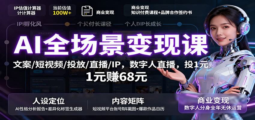 AI全场景变现课：文案/短视频/投放/直播/IP，数字人直播，投1元赚68元-heixxmi