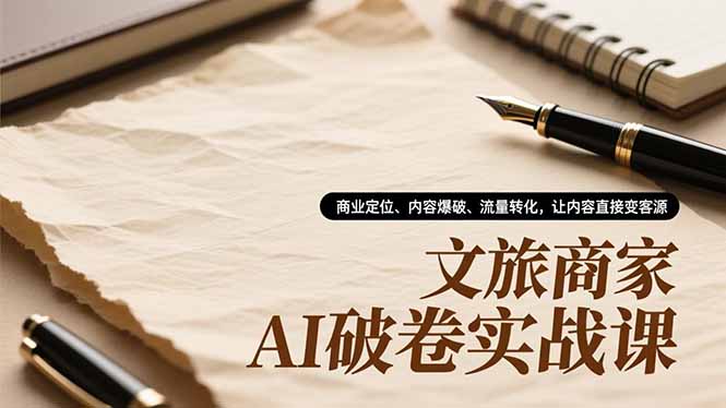 文旅商家AI破卷实战课，商业定位、内容爆破、流量转化，让内容直接变客源-heixxmi