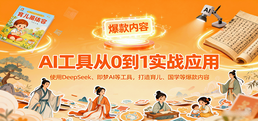 AI工具实战应用，零基础使用DeepSeek、即梦AI等打造育儿、国学等可变现的爆款作品-heixxmi