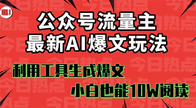 公众号流量主掘金新玩法，利用AI工具发布爆文，小白也能篇篇10W+文章，...-heixxmi