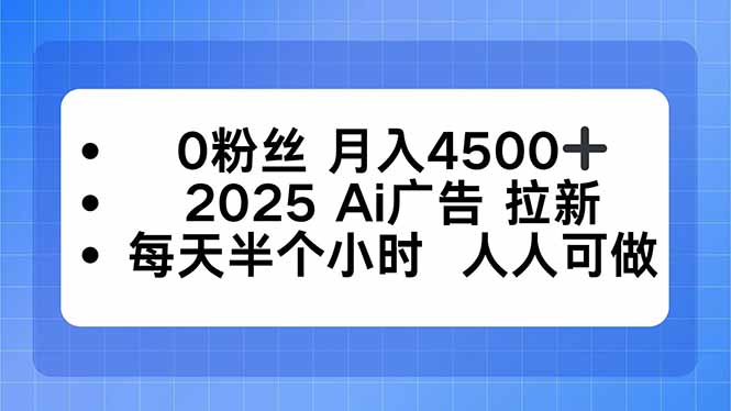 0粉丝 月入4500+，2025AI广告拉新，每天半个小时 人人可做-heixxmi