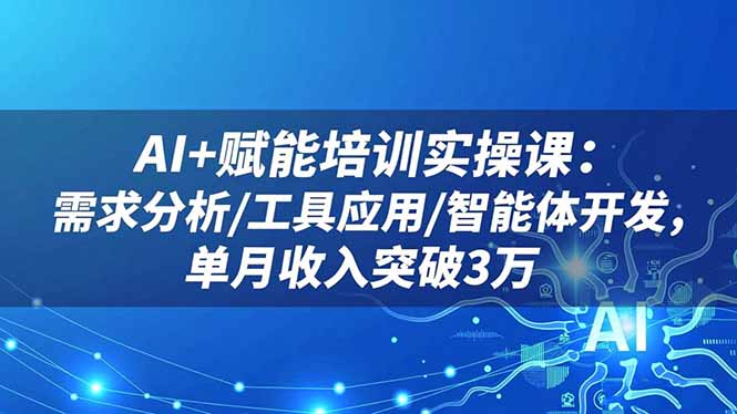 AI+赋能培训实操课：需求分析/工具应用/智能体开发，单月收入突破3万-heixxmi