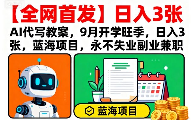 【全网首发】AI代写教案，9月开学旺季，日入3张，蓝海项目，永不失业副业兼职-heixxmi