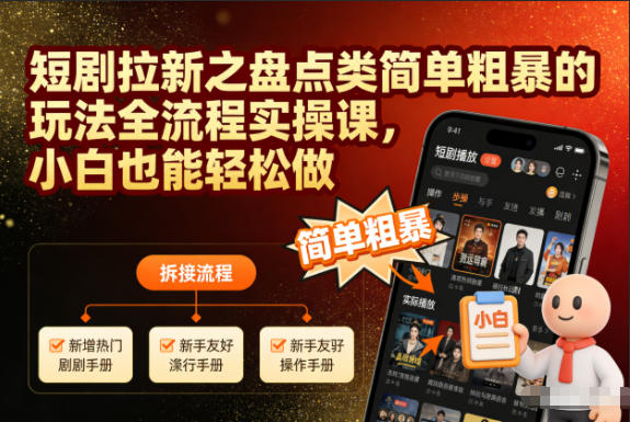 短剧拉新之盘点类简单粗暴的玩法全流程实操课，小白也能轻松做-heixxmi