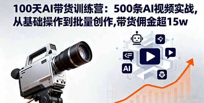 100天AI带货训练营：500条AI视频实战,从基础操作到批量创作,带货佣金超15w-heixxmi